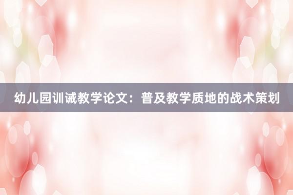 幼儿园训诫教学论文：普及教学质地的战术策划