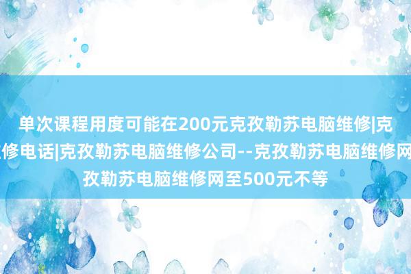 单次课程用度可能在200元克孜勒苏电脑维修|克孜勒苏电脑维修电话|克孜勒苏电脑维修公司--克孜勒苏电脑维修网至500元不等